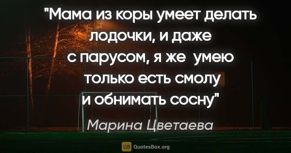 Марина Цветаева цитата: "Мама из коры умеет делать лодочки, и даже с парусом, я же ..."