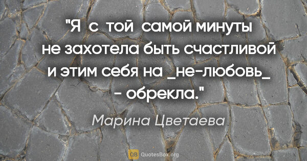 Марина Цветаева цитата: "Я  с  той  самой минуты не захотела быть счастливой и этим..."