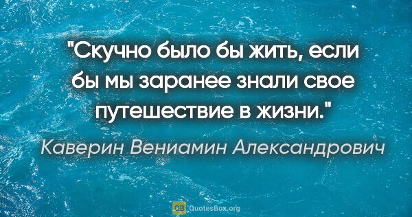 Каверин Вениамин Александрович цитата: "Скучно было бы жить, если бы мы заранее знали свое..."