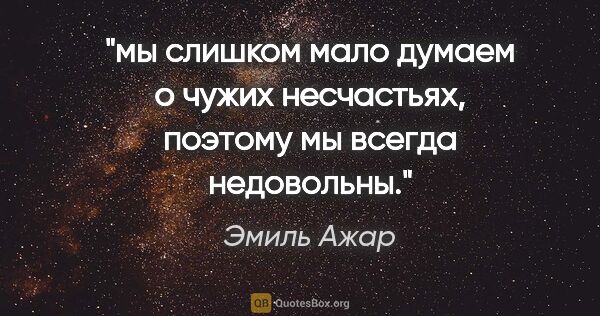 Эмиль Ажар цитата: "мы слишком мало думаем о чужих несчастьях, поэтому мы всегда..."