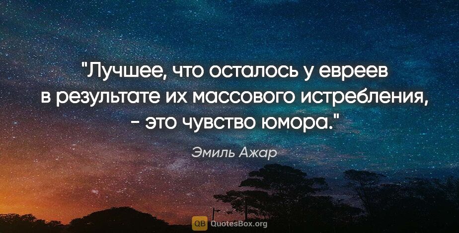 Эмиль Ажар цитата: "Лучшее, что осталось у евреев в результате их массового..."