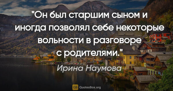 Ирина Наумова цитата: "Он был старшим сыном и иногда позволял себе некоторые..."