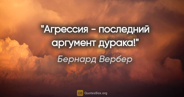 Бернард Вербер цитата: "Агрессия - последний аргумент дурака!"