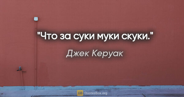 Джек Керуак цитата: "«Что за суки муки скуки.»"