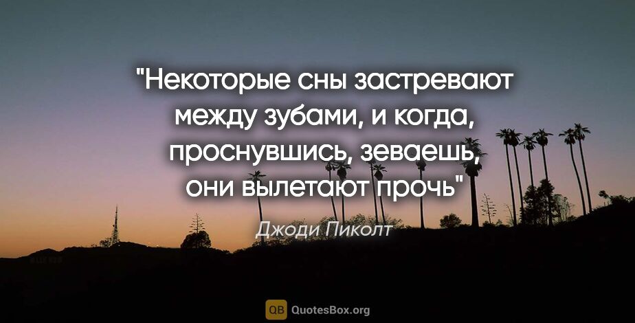 Джоди Пиколт цитата: "Некоторые сны застревают между зубами, и когда, проснувшись,..."