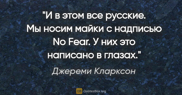 Джереми Кларксон цитата: "И в этом все

русские. Мы носим майки с

надписью No Fear. У..."