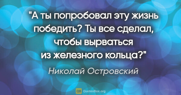 Николай Островский цитата: "А ты попробовал эту жизнь победить? Ты все сделал, чтобы..."