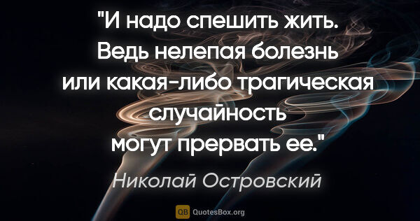Николай Островский цитата: "И надо спешить жить. Ведь нелепая болезнь или какая-либо..."