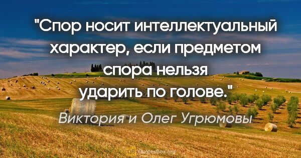 Виктория и Олег Угрюмовы цитата: "Спор носит интеллектуальный характер, если предметом спора..."