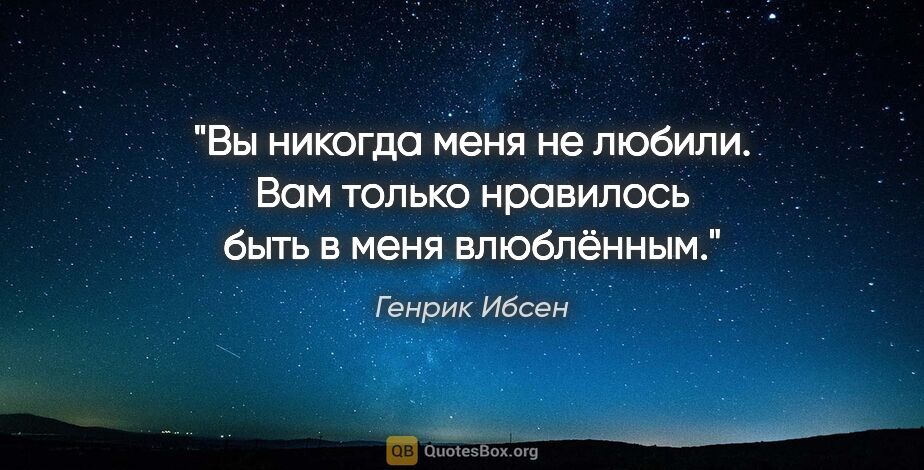 Генрик Ибсен цитата: "Вы никогда меня не любили. Вам только нравилось быть в меня..."