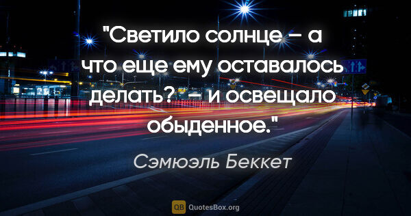 Сэмюэль Беккет цитата: "Светило солнце – а что еще ему оставалось делать? – и освещало..."