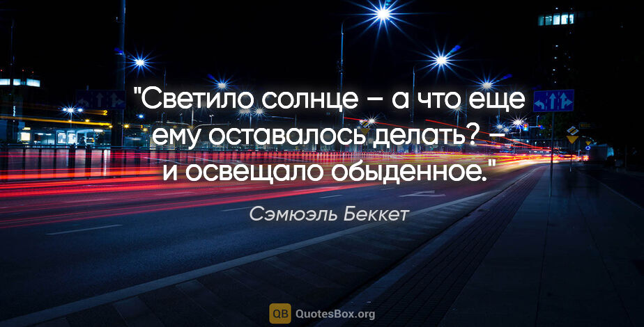 Сэмюэль Беккет цитата: "Светило солнце – а что еще ему оставалось делать? – и освещало..."