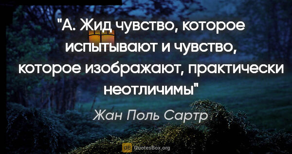 Жан Поль Сартр цитата: "А. Жид "чувство, которое испытывают и чувство, которое..."