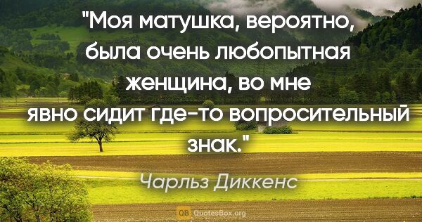 Чарльз Диккенс цитата: "Моя матушка, вероятно, была очень любопытная женщина, во мне..."