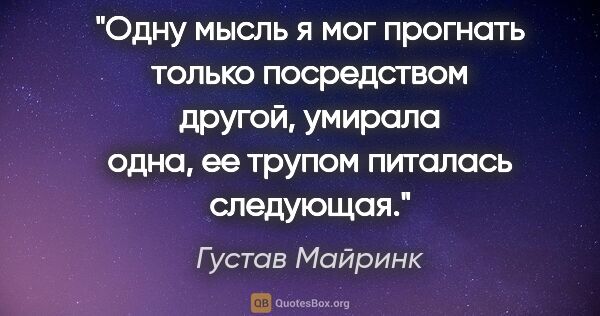 Густав Майринк цитата: "Одну мысль я мог прогнать только посредством другой, умирала..."