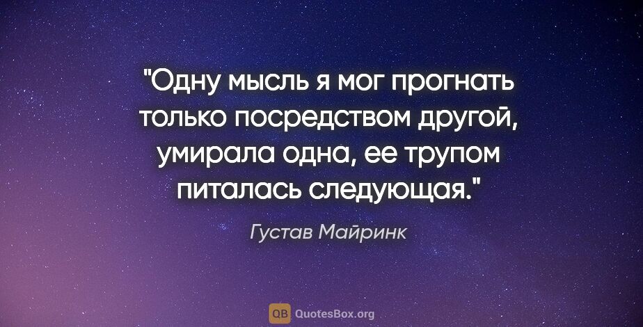 Густав Майринк цитата: "Одну мысль я мог прогнать только посредством другой, умирала..."