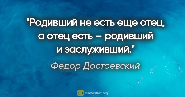 Федор Достоевский цитата: "«Родивший не есть еще отец, а отец есть – родивший и..."