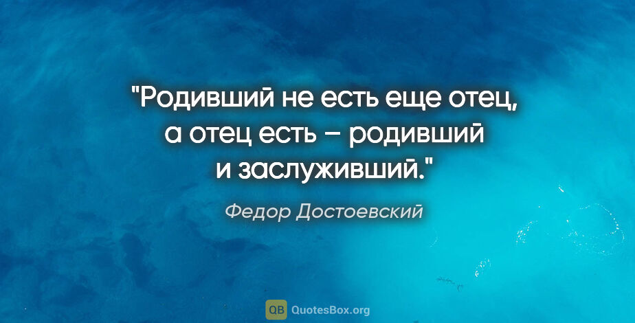 Федор Достоевский цитата: "«Родивший не есть еще отец, а отец есть – родивший и..."