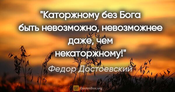 Федор Достоевский цитата: "«Каторжному без Бога быть невозможно, невозможнее даже, чем..."