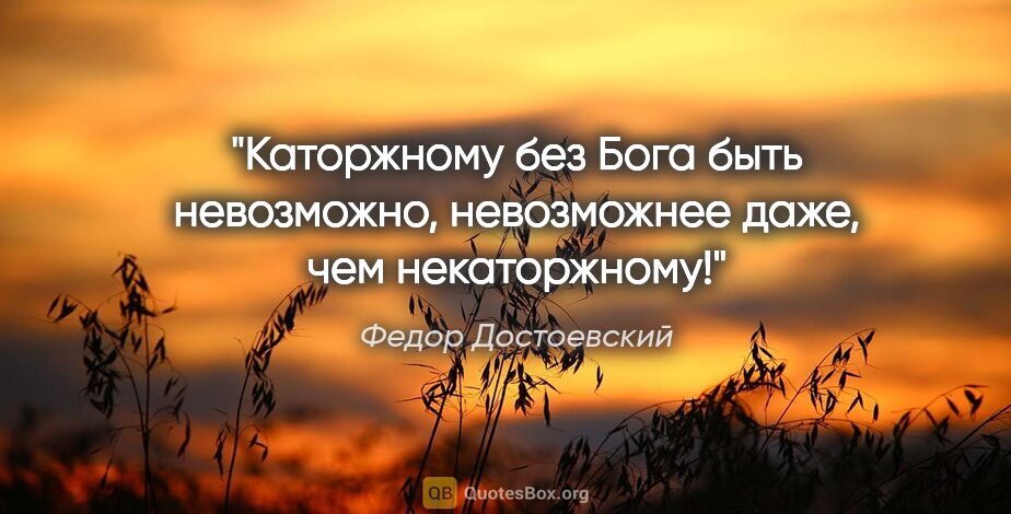 Федор Достоевский цитата: "«Каторжному без Бога быть невозможно, невозможнее даже, чем..."