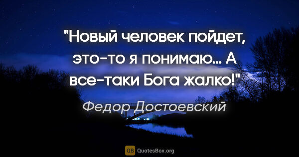 Федор Достоевский цитата: "«Новый человек пойдет, это-то я понимаю… А все-таки Бога жалко!»"