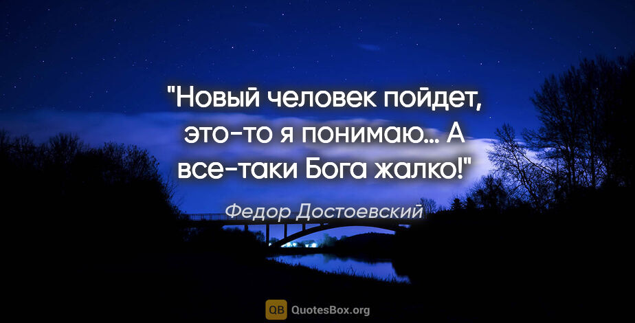 Федор Достоевский цитата: "«Новый человек пойдет, это-то я понимаю… А все-таки Бога жалко!»"