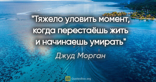 Джуд Морган цитата: "Тяжело уловить момент, когда перестаёшь жить и начинаешь умирать"