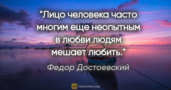 Федор Достоевский цитата: "«Лицо человека часто многим еще неопытным в любви людям мешает..."