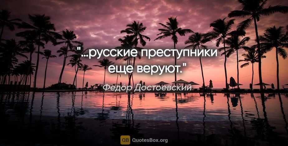 Федор Достоевский цитата: "«…русские преступники еще веруют»."