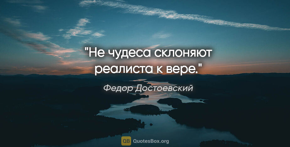 Федор Достоевский цитата: "«Не чудеса склоняют реалиста к вере»."