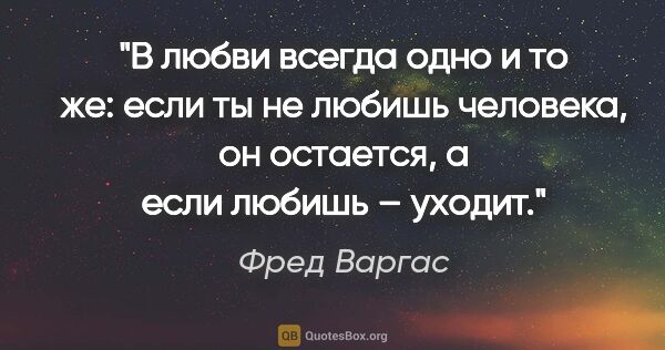 Фред Варгас цитата: "В любви всегда одно и то же: если ты не любишь человека, он..."