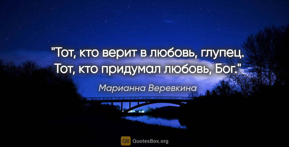 Марианна Веревкина цитата: "Тот, кто верит в любовь, глупец. Тот, кто придумал любовь, Бог."