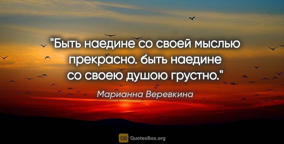 Марианна Веревкина цитата: "Быть наедине со своей мыслью прекрасно. быть наедине со своею..."