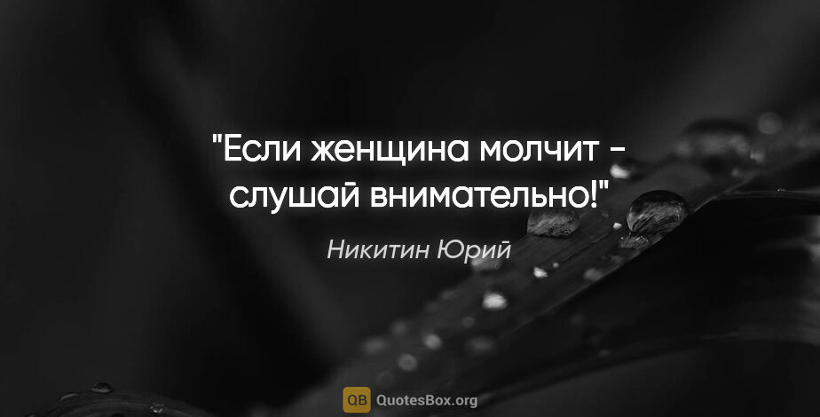 Никитин Юрий цитата: "Если женщина молчит - слушай внимательно!"