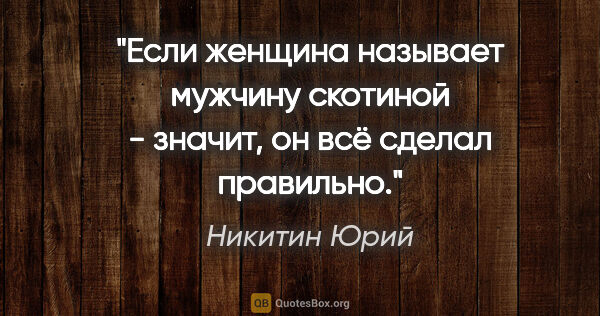 Никитин Юрий цитата: "Если женщина называет мужчину скотиной - значит, он всё сделал..."