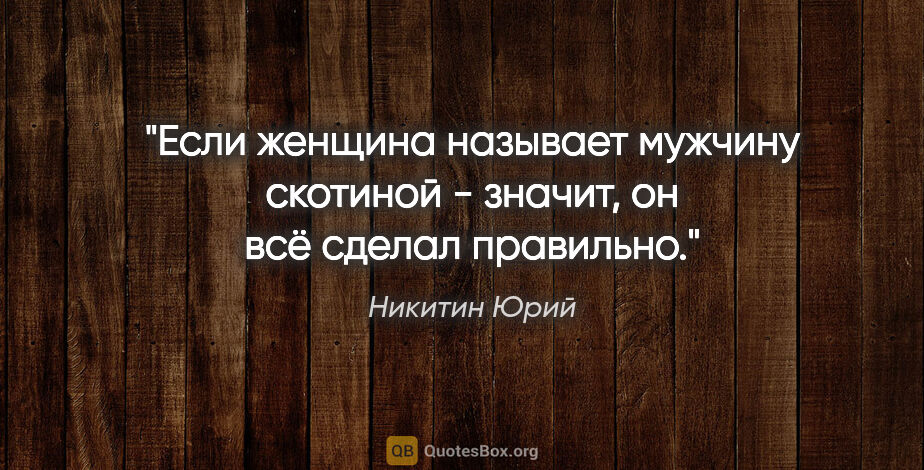 Никитин Юрий цитата: "Если женщина называет мужчину скотиной - значит, он всё сделал..."