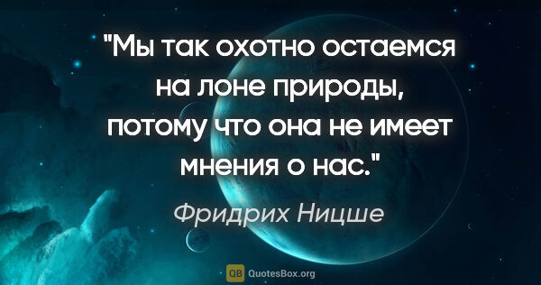 Фридрих Ницше цитата: "Мы так охотно остаемся на лоне природы, потому что она не..."