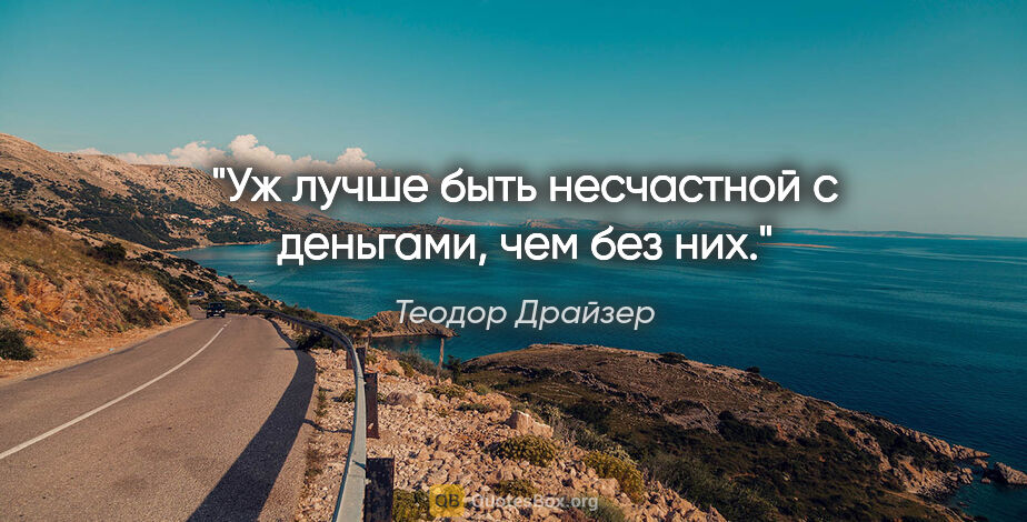 Теодор Драйзер цитата: "Уж лучше быть несчастной с деньгами, чем без них."