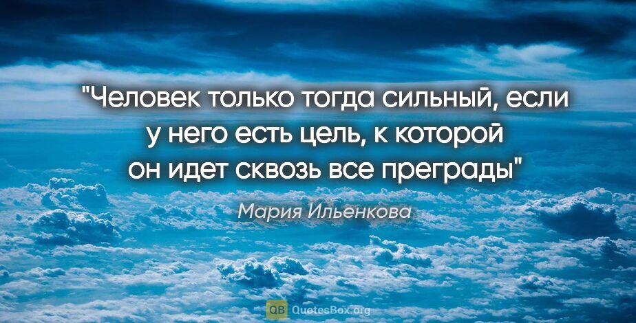 Мария Ильенкова цитата: "Человек только тогда сильный, если у него есть цель, к которой..."