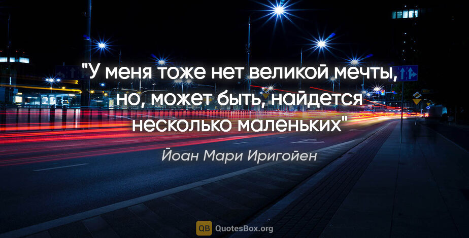 Йоан Мари Иригойен цитата: "У меня тоже нет великой мечты, но, может быть, найдется..."