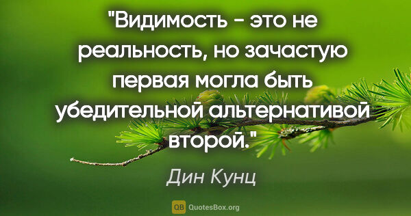 Дин Кунц цитата: "Видимость - это не реальность, но зачастую первая могла быть..."