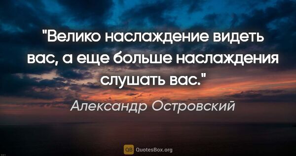 Александр Островский цитата: "Велико наслаждение видеть вас, а еще больше наслаждения..."