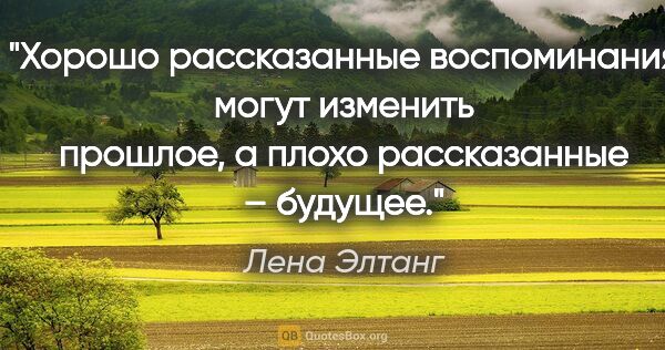 Лена Элтанг цитата: "Хорошо рассказанные воспоминания могут изменить прошлое, а..."