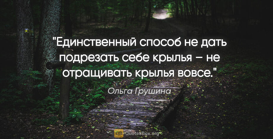 Ольга Грушина цитата: "Единственный способ не дать подрезать себе крылья – не..."