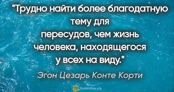 Эгон Цезарь Конте Корти цитата: "Трудно найти более благодатную тему для пересудов, чем жизнь..."