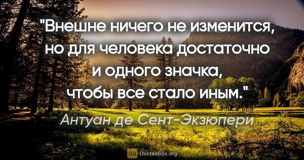 Антуан де Сент-Экзюпери цитата: "Внешне ничего не изменится, но для человека достаточно и..."