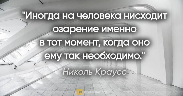 Николь Краусс цитата: "Иногда на человека нисходит озарение именно в тот момент,..."