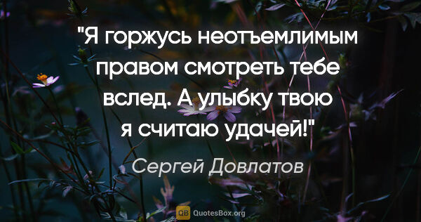 Сергей Довлатов цитата: "Я горжусь неотъемлимым правом смотреть тебе вслед. А улыбку..."