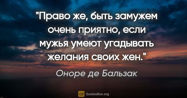 Оноре де Бальзак цитата: "Право же, быть замужем очень приятно, если мужья умеют..."