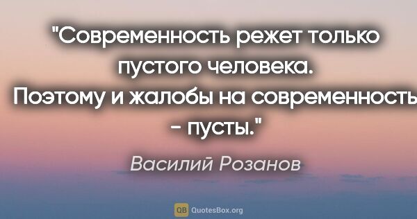 Василий Розанов цитата: ""Современность" режет только пустого человека. Поэтому и..."